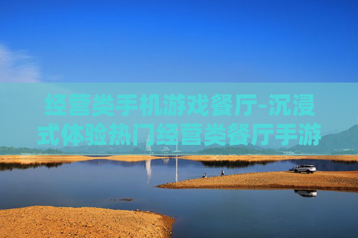 经营类手机游戏餐厅-沉浸式体验热门经营类餐厅手游乐趣
