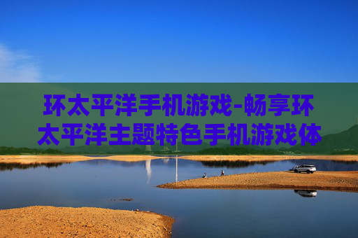 环太平洋手机游戏-畅享环太平洋主题特色手机游戏体验 环太平洋手机游戏-畅享环太平洋主题特色手机游戏体验