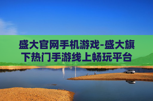 盛大官网手机游戏-盛大旗下热门手游线上畅玩平台 盛大官网手机游戏-盛大旗下热门手游线上畅玩平台