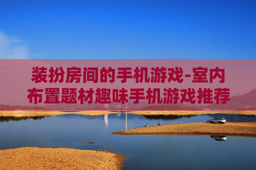 装扮房间的手机游戏-室内布置题材趣味手机游戏推荐