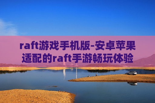 raft游戏手机版-安卓苹果适配的raft手游畅玩体验