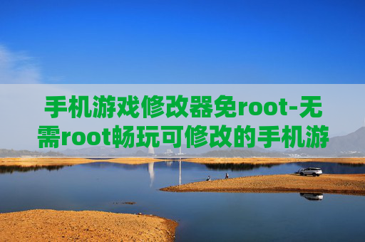 手机游戏修改器免root-无需root畅玩可修改的手机游戏工具