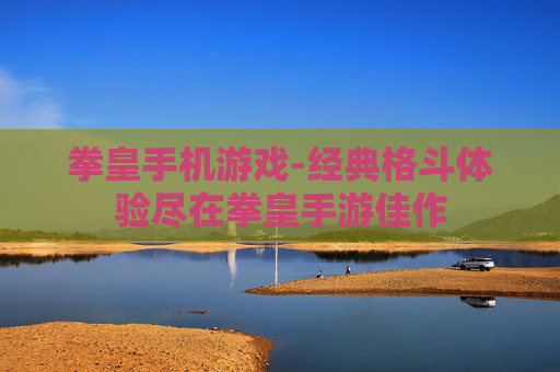 拳皇手机游戏-经典格斗体验尽在拳皇手游佳作
