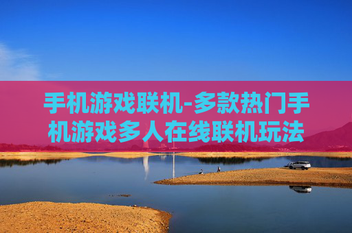 手机游戏联机-多款热门手机游戏多人在线联机玩法 手机游戏联机-多款热门手机游戏多人在线联机玩法