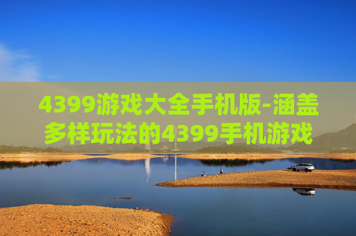 4399游戏大全手机版-涵盖多样玩法的4399手机游戏汇总 4399游戏大全手机版-涵盖多样玩法的4399手机游戏汇总