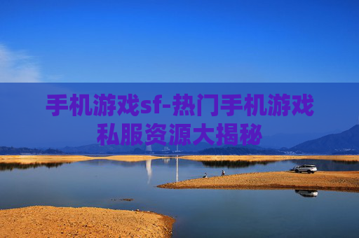 手机游戏sf-热门手机游戏私服资源大揭秘 手机游戏sf-热门手机游戏私服资源大揭秘