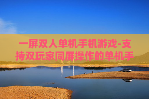 一屏双人单机手机游戏-支持双玩家同屏操作的单机手游 一屏双人单机手机游戏-支持双玩家同屏操作的单机手游