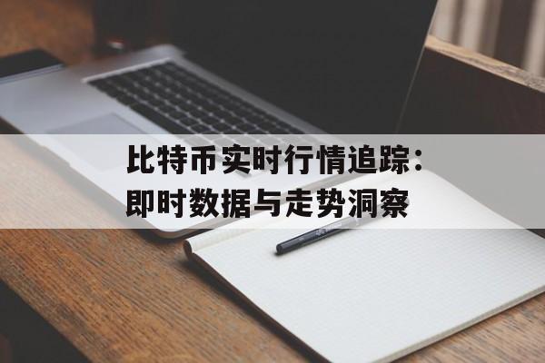 比特币实时行情追踪：即时数据与走势洞察
