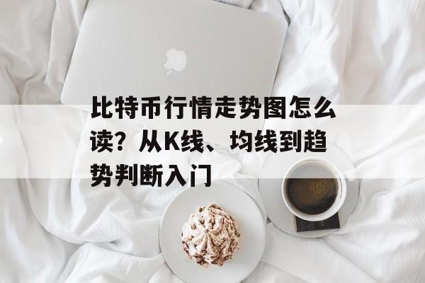 比特币行情走势图怎么读？从K线、均线到趋势判断入门