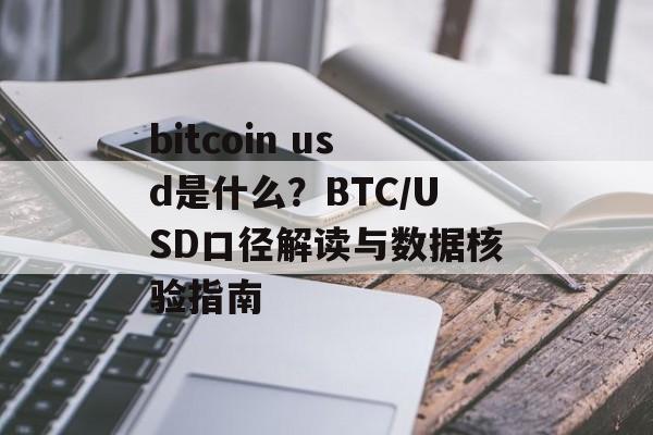 bitcoin usd是什么？BTC/USD口径解读与数据核验指南