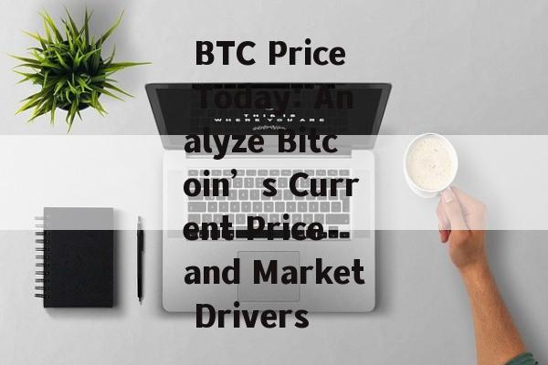  BTC Price Today: Analyze Bitcoin’s Current Price and Market Drivers