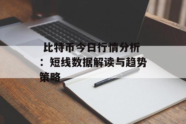  比特币今日行情分析：短线数据解读与趋势策略