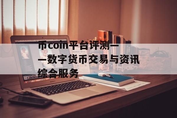 币coin平台评测——数字货币交易与资讯综合服务