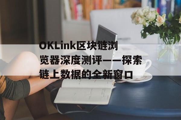 OKLink区块链浏览器深度测评——探索链上数据的全新窗口