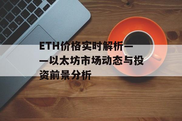 ETH价格实时解析——以太坊市场动态与投资前景分析