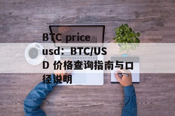 BTC price usd：BTC/USD 价格查询指南与口径说明