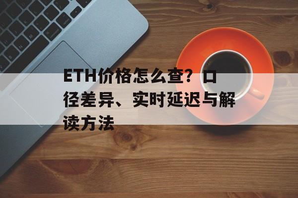 ETH价格怎么查？口径差异、实时延迟与解读方法