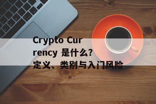 Crypto Currency 是什么？定义、类别与入门风险