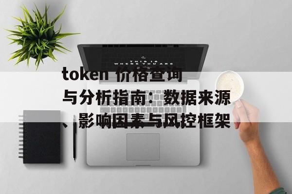 token 价格查询与分析指南：数据来源、影响因素与风控框架