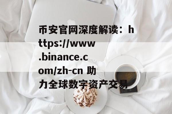 币安官网深度解读：https://www.binance.com/zh-cn 助力全球数字资产交易