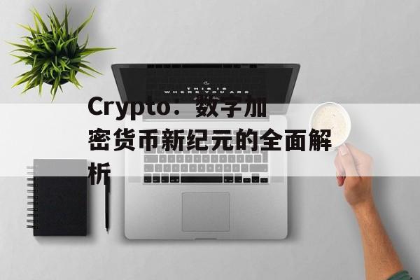 Crypto：数字加密货币新纪元的全面解析