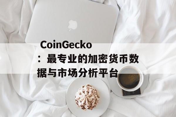  CoinGecko：最专业的加密货币数据与市场分析平台
