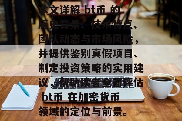 本文详解 bt币 的历史背景、技术特点、团队动态与市场风险，并提供鉴别真假项目、制定投资策略的实用建议，帮助读者全面评估 bt币 在加密货币领域的定位与前景。
