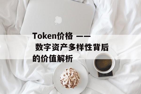 Token价格 —— 数字资产多样性背后的价值解析