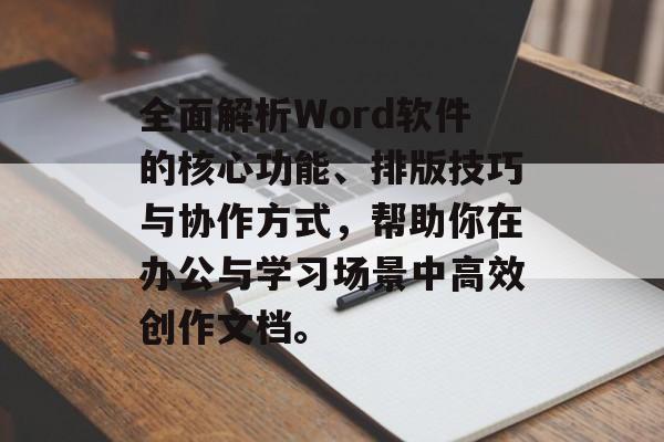 全面解析Word软件的核心功能、排版技巧与协作方式，帮助你在办公与学习场景中高效创作文档。
