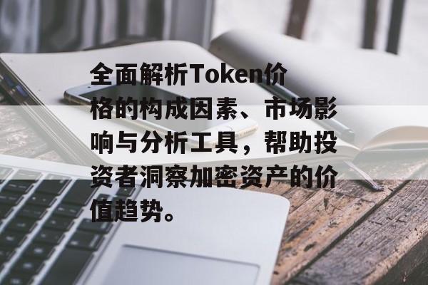 全面解析Token价格的构成因素、市场影响与分析工具，帮助投资者洞察加密资产的价值趋势。