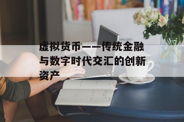虚拟货币——传统金融与数字时代交汇的创新资产