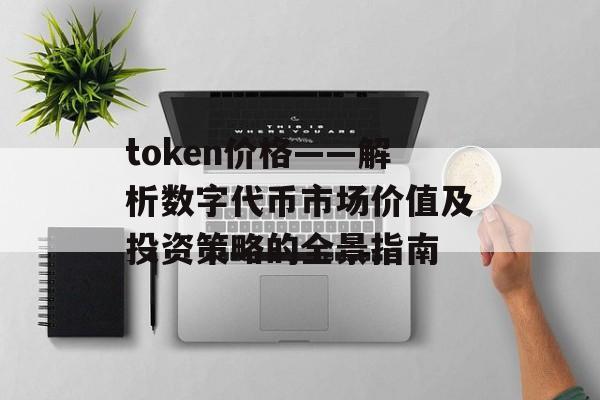 token价格——解析数字代币市场价值及投资策略的全景指南