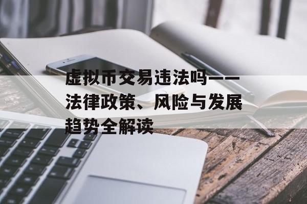 虚拟币交易违法吗——法律政策、风险与发展趋势全解读