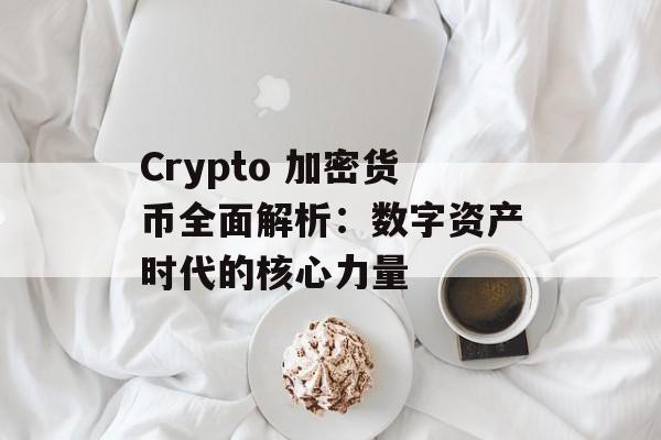 Crypto 加密货币全面解析：数字资产时代的核心力量