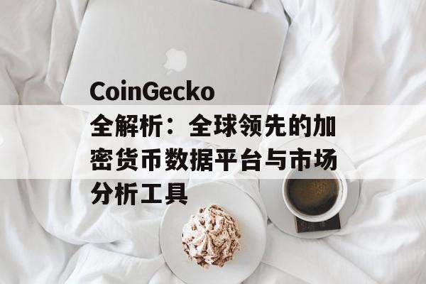 CoinGecko 全解析：全球领先的加密货币数据平台与市场分析工具