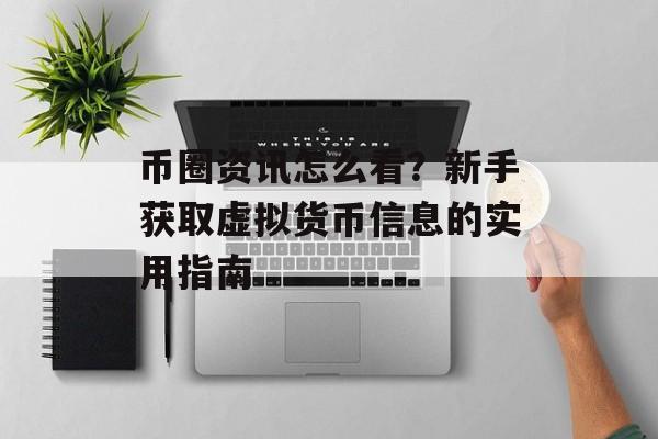 币圈资讯怎么看？新手获取虚拟货币信息的实用指南