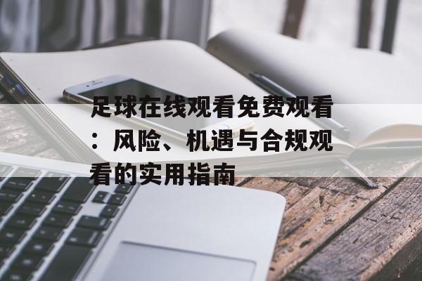 足球在线观看免费观看：风险、机遇与合规观看的实用指南