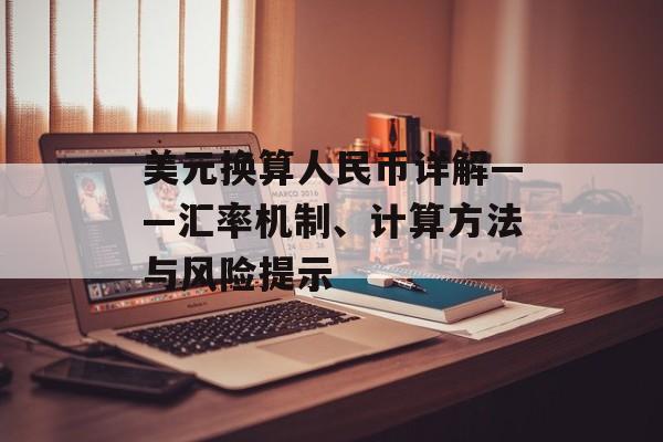 美元换算人民币详解——汇率机制、计算方法与风险提示