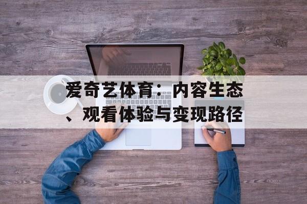 爱奇艺体育：内容生态、观看体验与变现路径