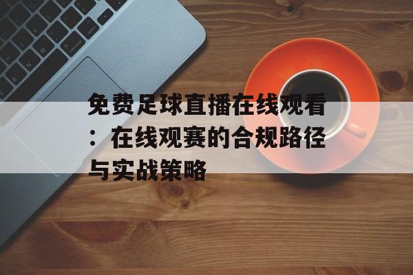 免费足球直播在线观看：在线观赛的合规路径与实战策略