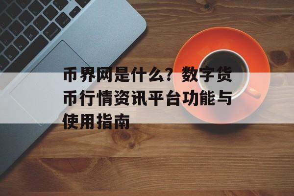 币界网是什么？数字货币行情资讯平台功能与使用指南