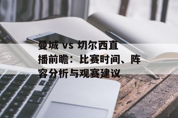曼城 vs 切尔西直播前瞻:比赛时间、阵容分析与观赛建议