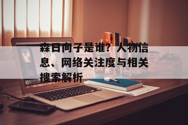 森日向子是谁？人物信息、网络关注度与相关搜索解析