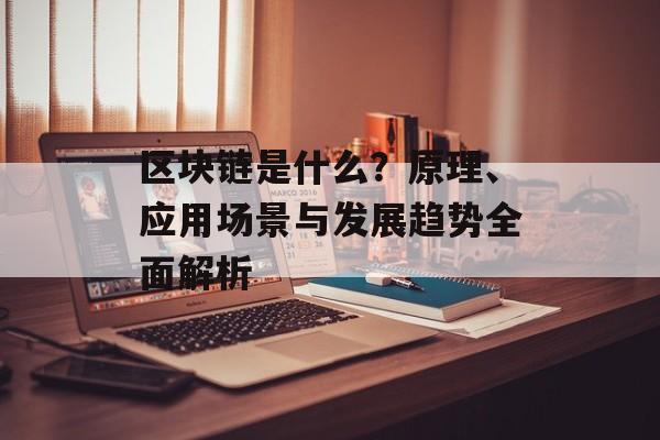 区块链是什么？原理、应用场景与发展趋势全面解析